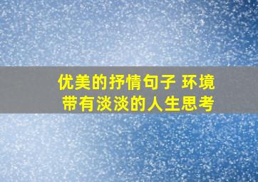 优美的抒情句子 环境 带有淡淡的人生思考